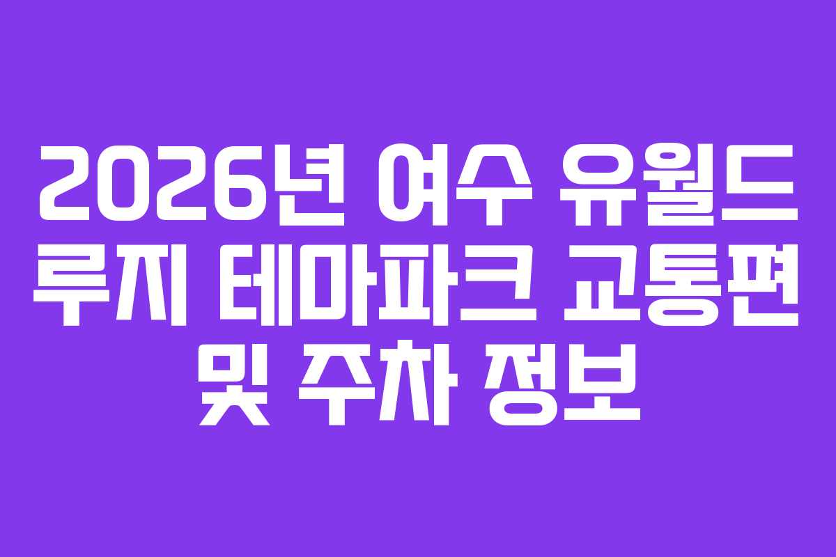 2026년-여수-유월드-루지-테마파크-교통편-및-주차-정보