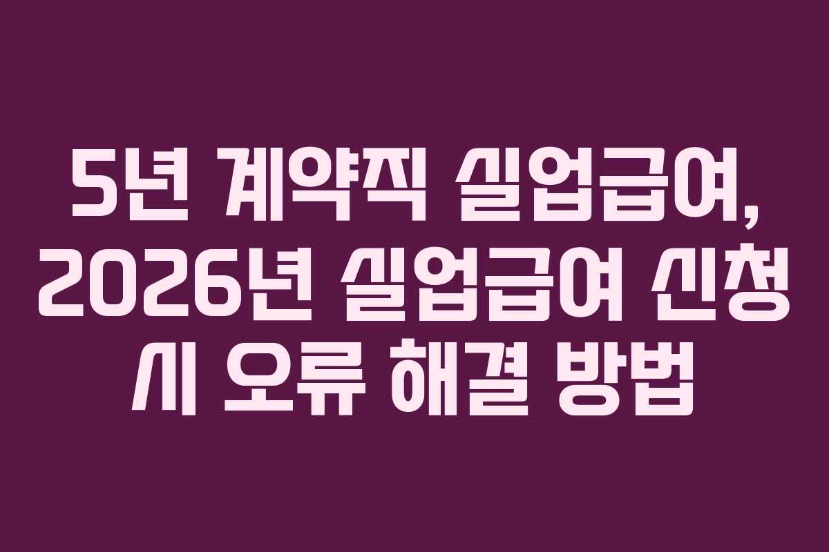 5년-계약직-실업급여,-2026년-실업급여-신청-시-오류-해결-방법