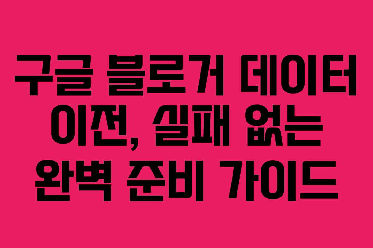 구글-블로거-데이터-이전,-실패-없는-완벽-준비-가이드