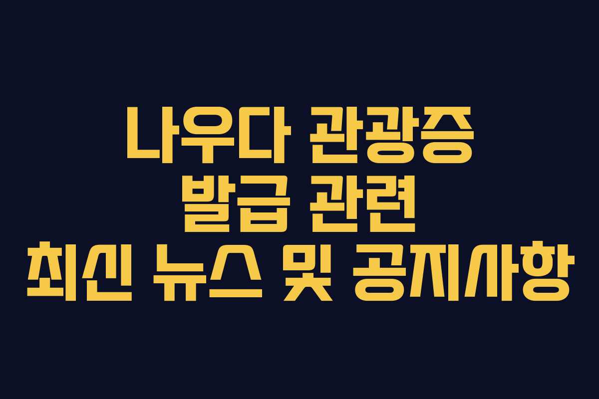 나우다-관광증-발급-관련-최신-뉴스-및-공지사항