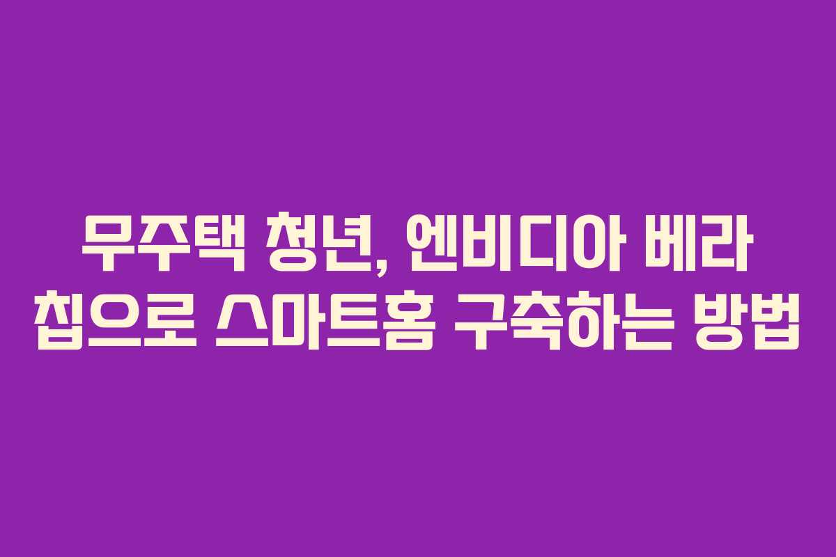 무주택-청년,-엔비디아-베라-칩으로-스마트홈-구축하는-방법