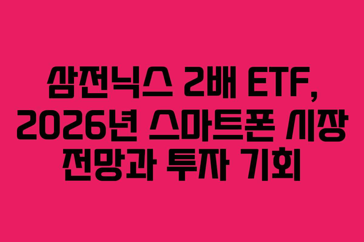 삼전닉스-2배-ETF,-2026년-스마트폰-시장-전망과-투자-기회