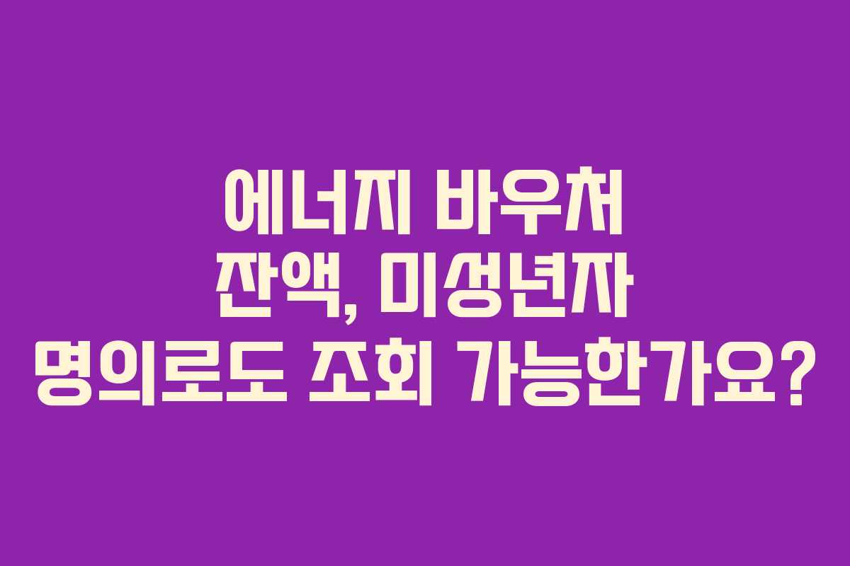 에너지-바우처-잔액,-미성년자-명의로도-조회-가능한가요