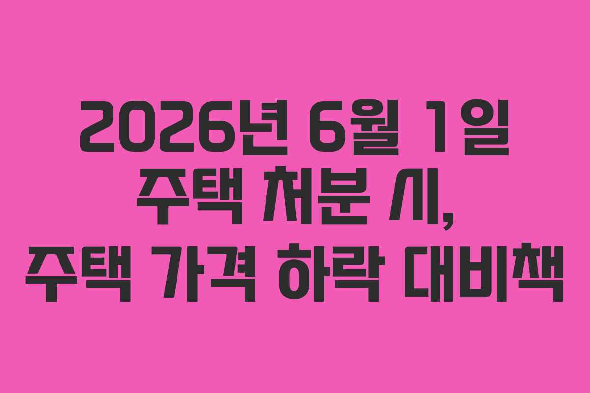 2026년-6월-1일-주택-처분-시,-주택-가격-하락-대비책