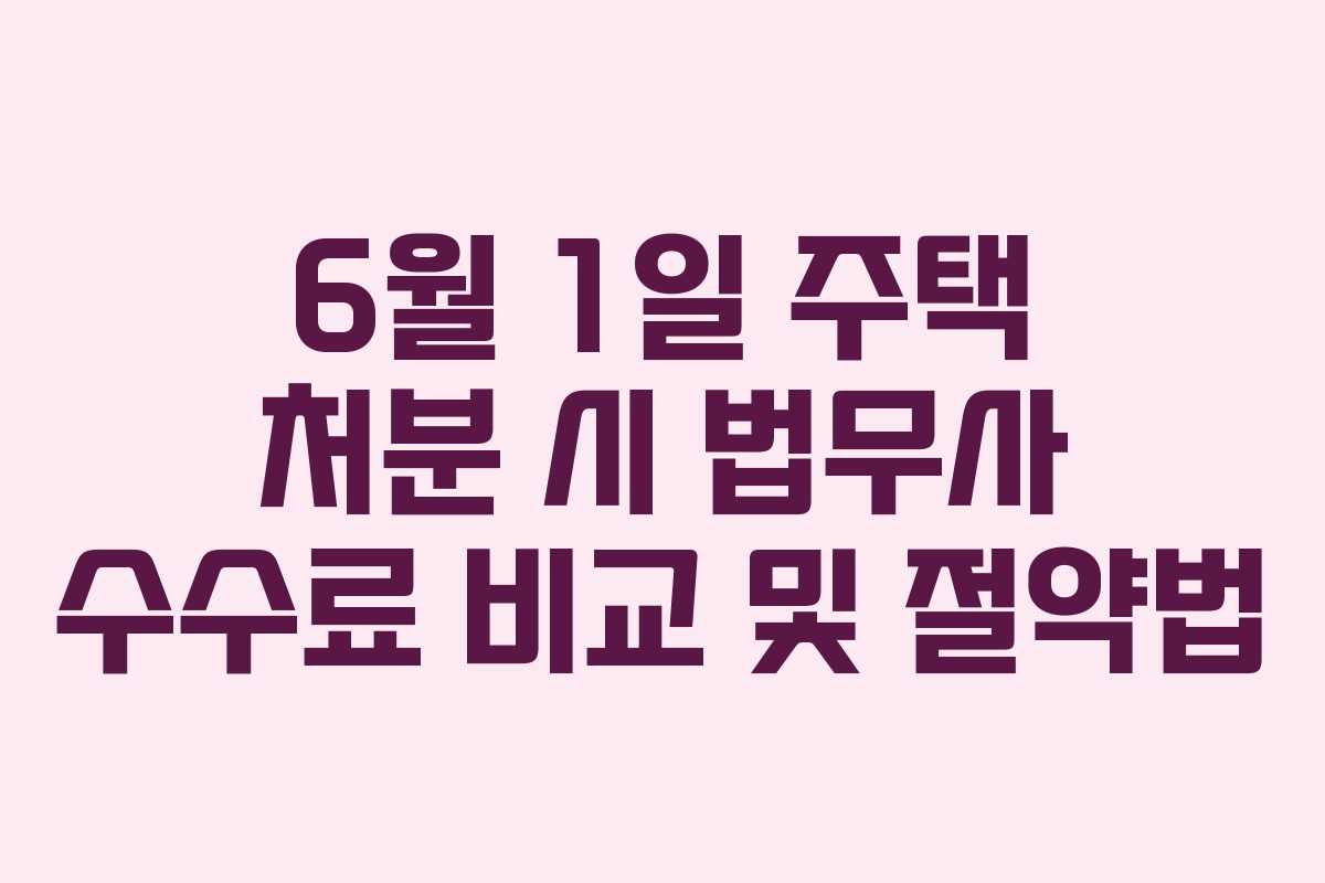 6월-1일-주택-처분-시-법무사-수수료-비교-및-절약법