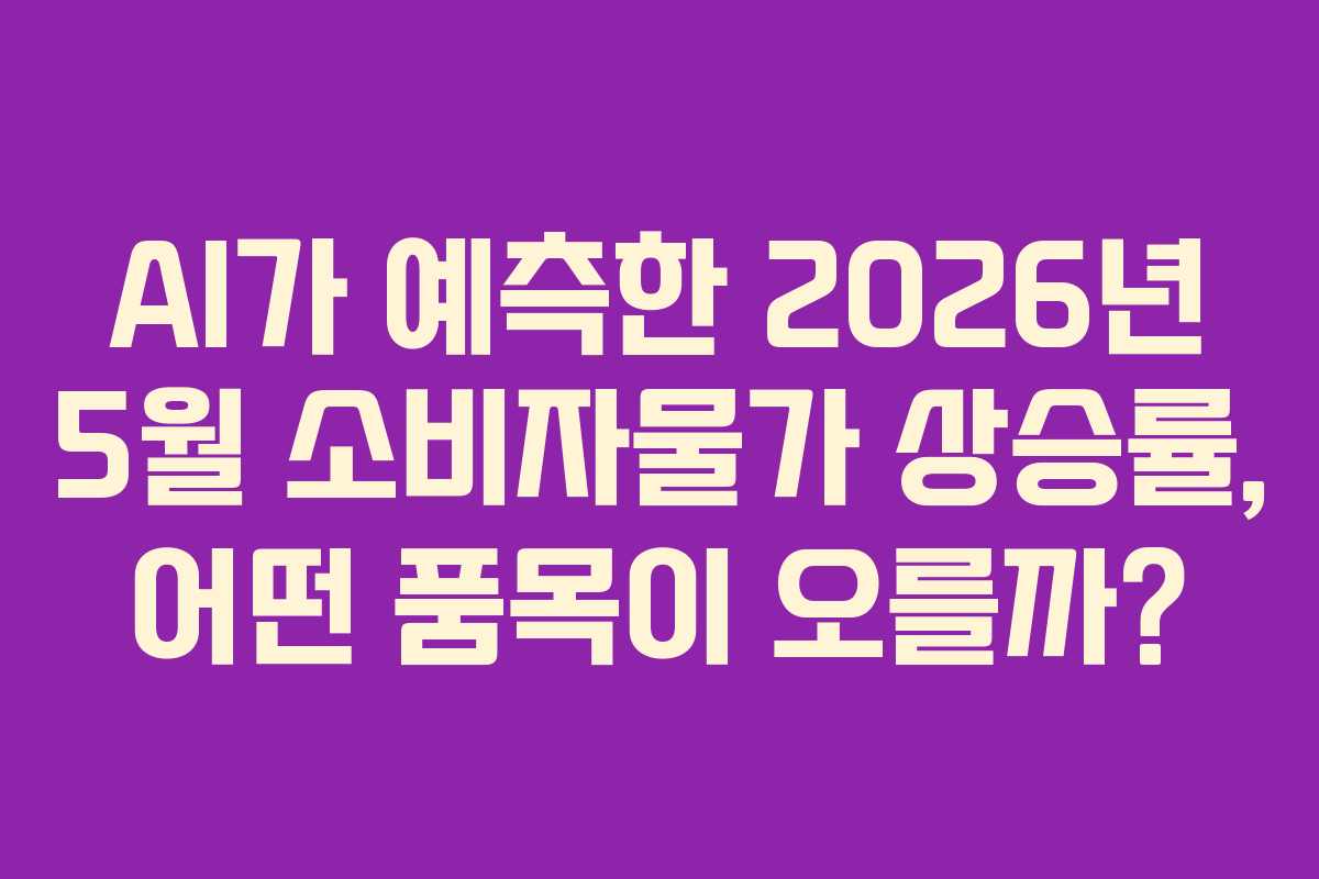 AI가-예측한-2026년-5월-소비자물가-상승률,-어떤-품목이-오를까