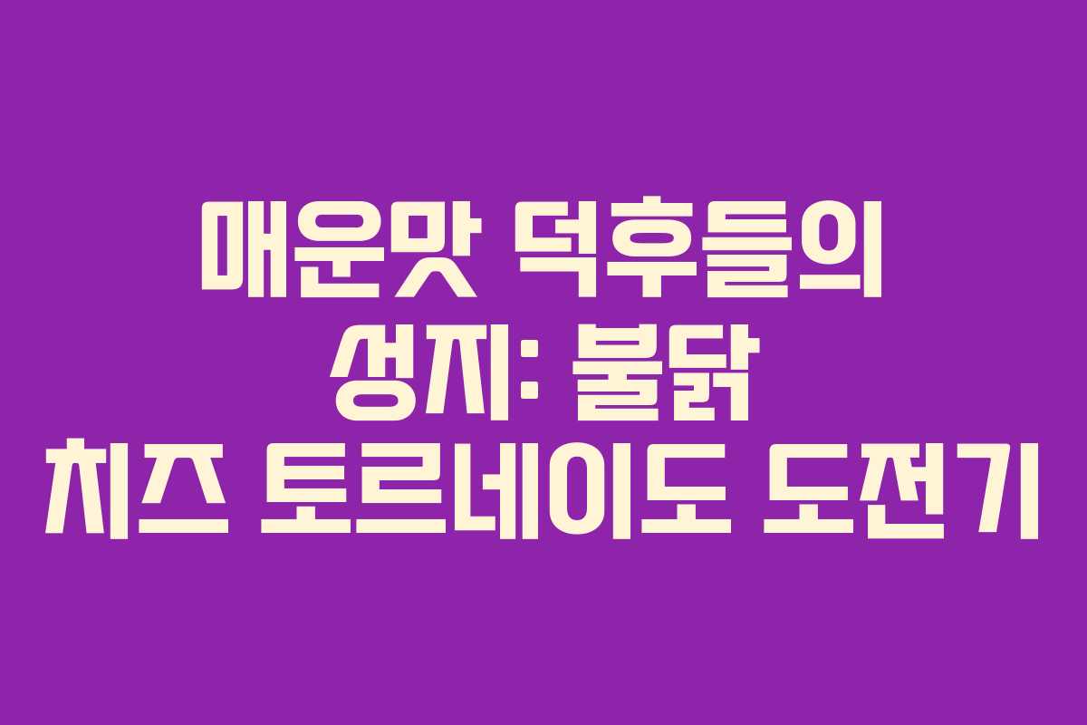 매운맛-덕후들의-성지-불닭-치즈-토르네이도-도전기
