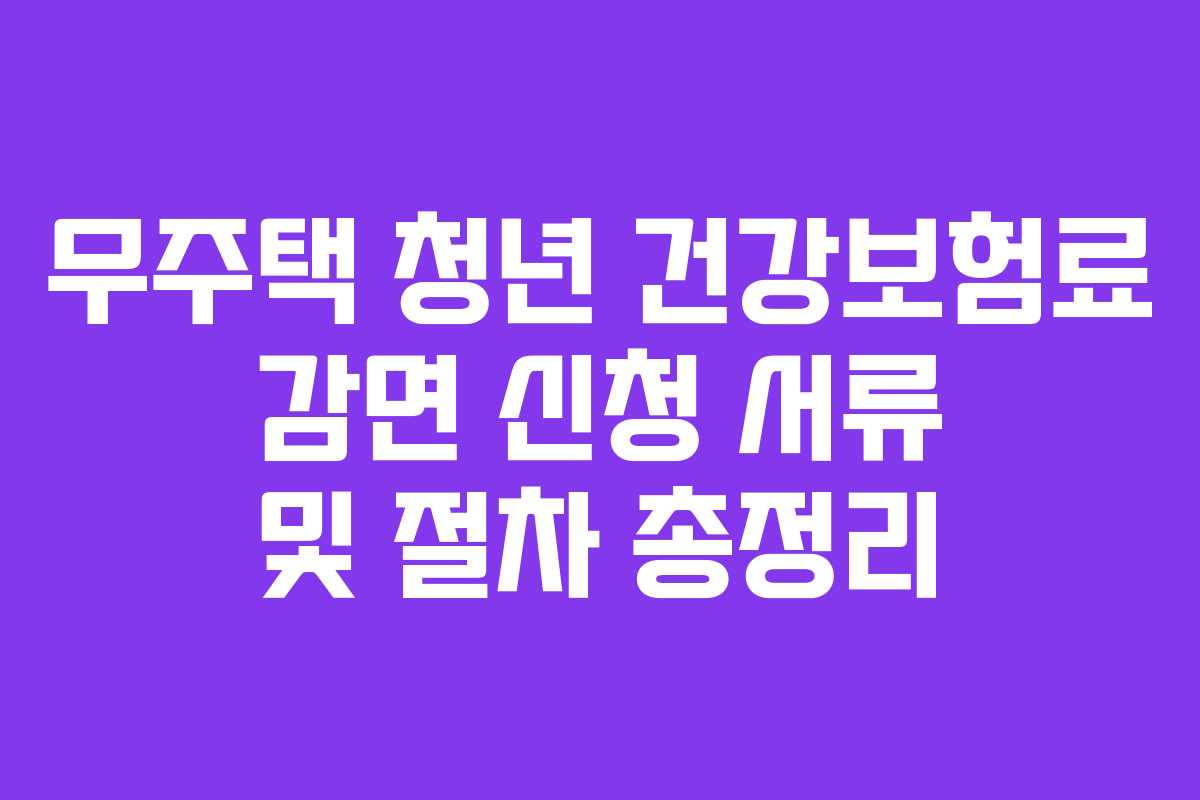 무주택-청년-건강보험료-감면-신청-서류-및-절차-총정리