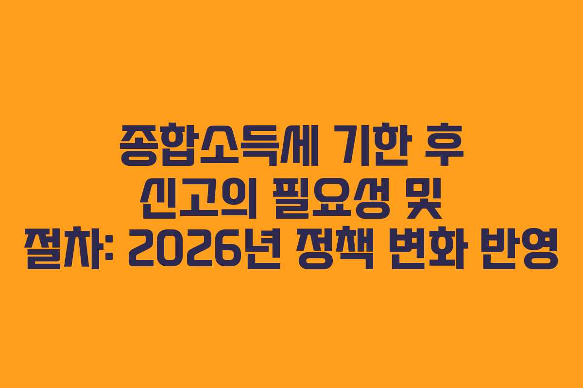 종합소득세-기한-후-신고의-필요성-및-절차-2026년-정책-변화-반영