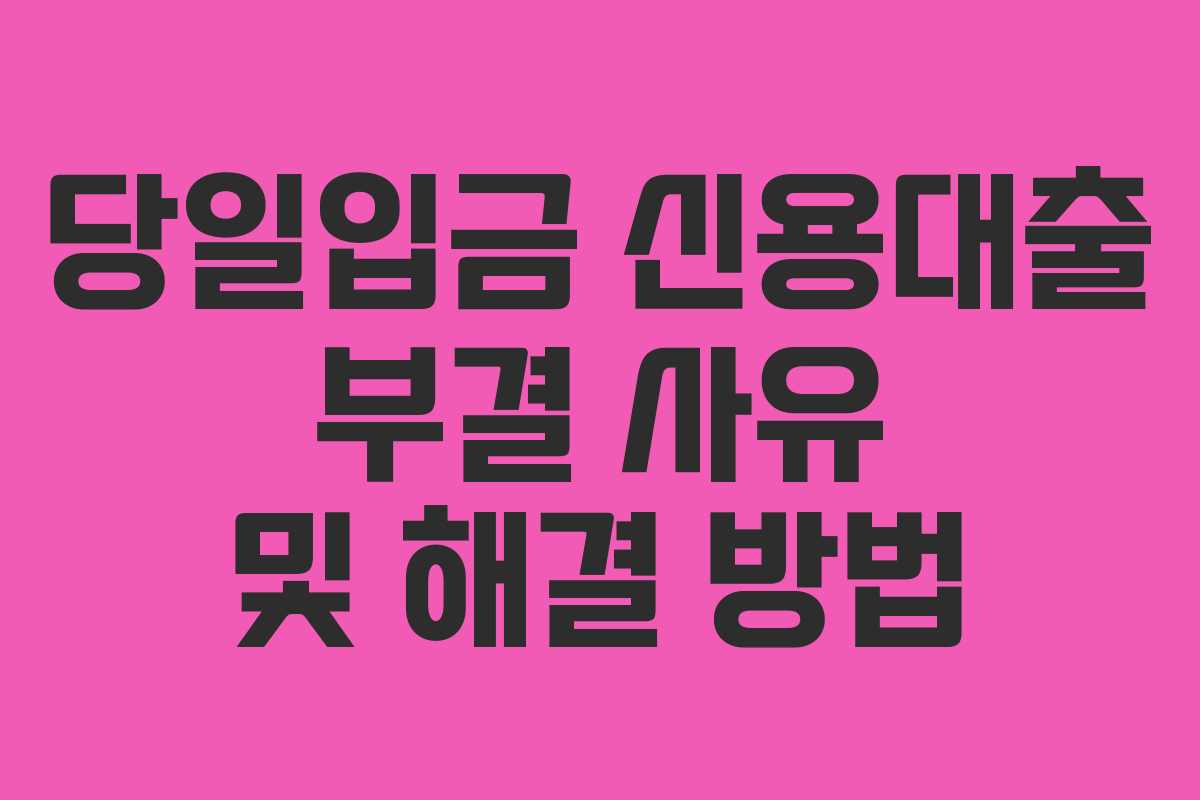 당일입금-신용대출-부결-사유-및-해결-방법