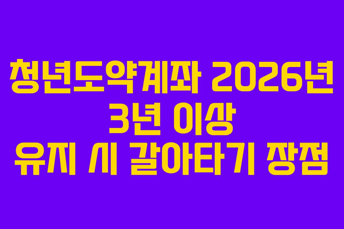 청년도약계좌-2026년-3년-이상-유지-시-갈아타기-장점