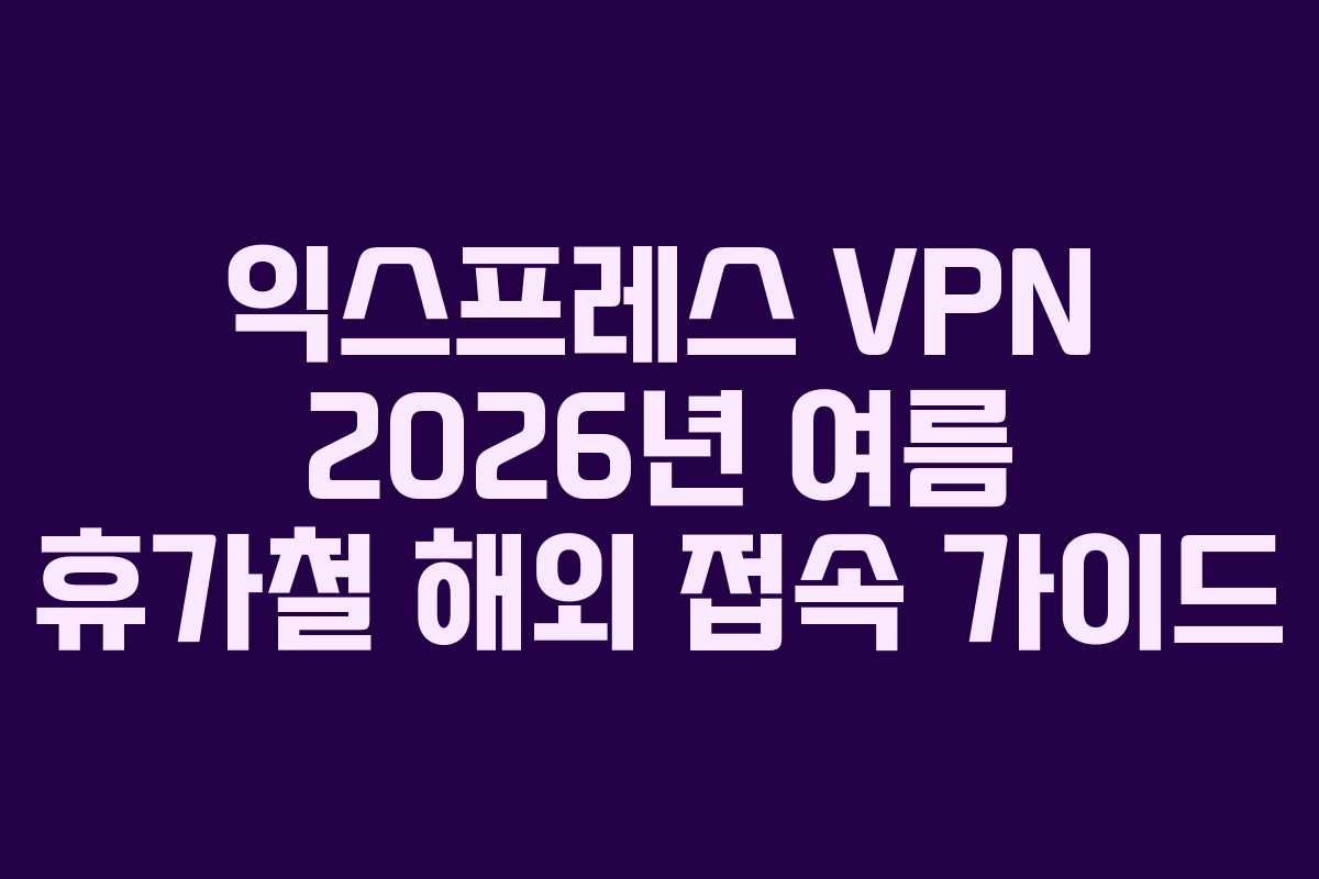 익스프레스-VPN-2026년-여름-휴가철-해외-접속-가이드