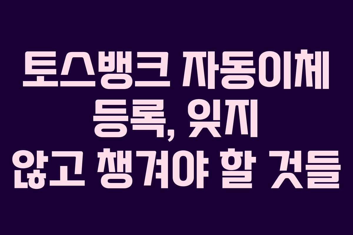 토스뱅크-자동이체-등록,-잊지-않고-챙겨야-할-것들