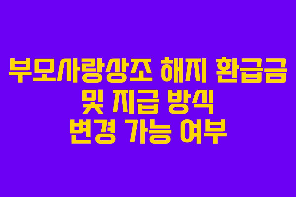 부모사랑상조-해지-환급금-및-지급-방식-변경-가능-여부