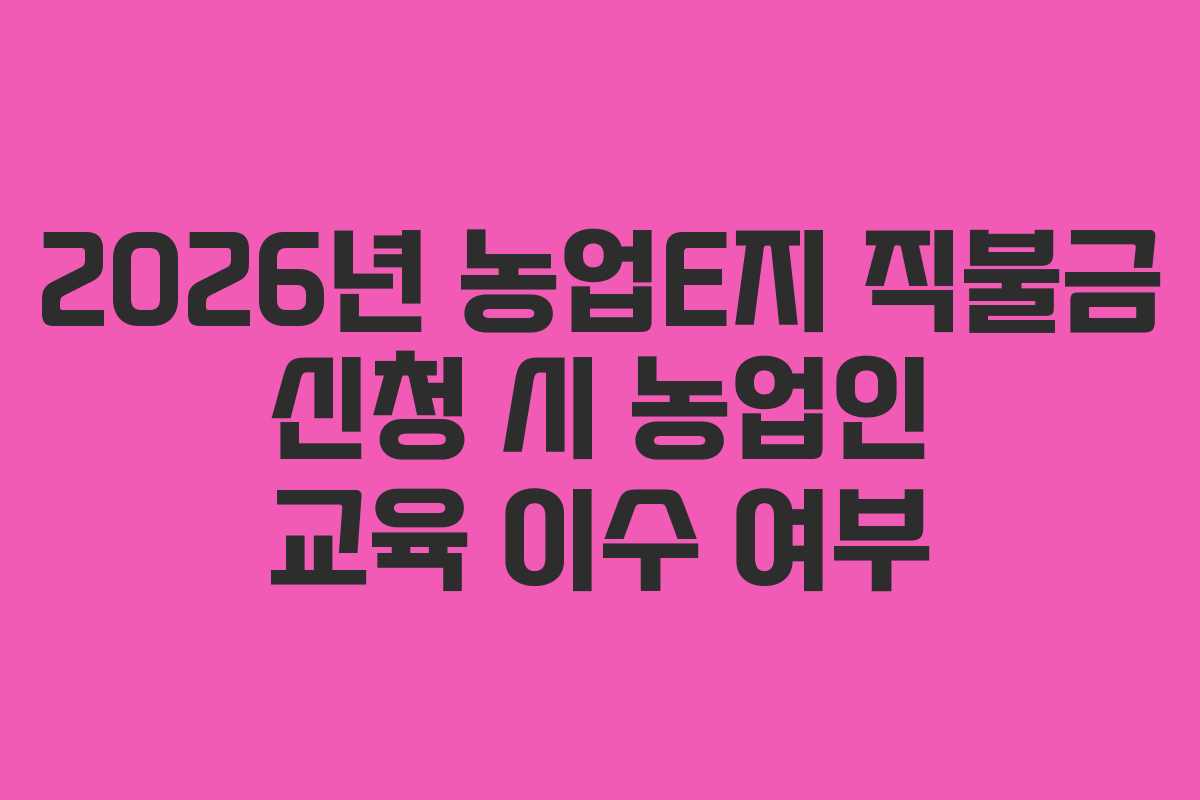 2026년-농업E지-직불금-신청-시-농업인-교육-이수-여부