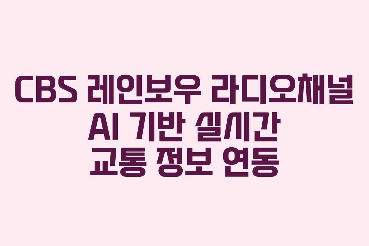 CBS-레인보우-라디오채널-AI-기반-실시간-교통-정보-연동