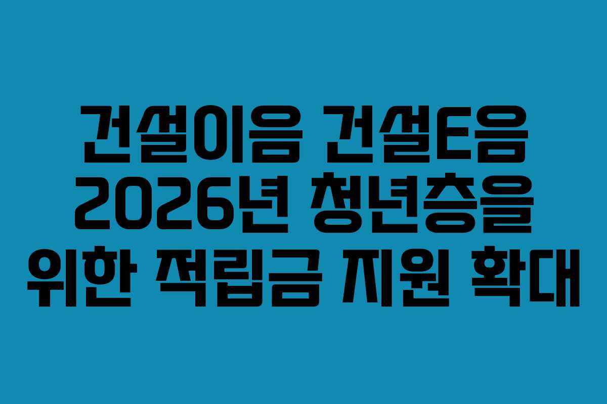 건설이음-건설E음-2026년-청년층을-위한-적립금-지원-확대