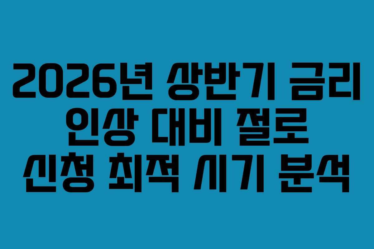 2026년-상반기-금리-인상-대비-절로-신청-최적-시기-분석