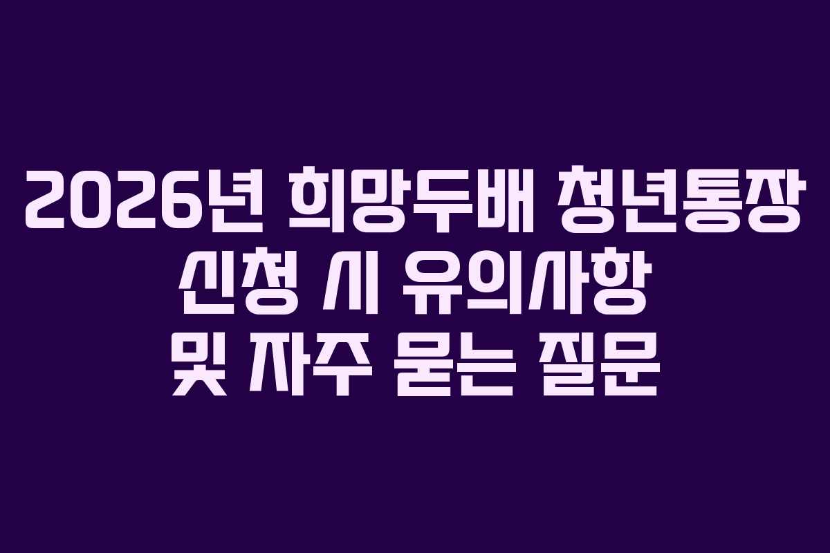 2026년-희망두배-청년통장-신청-시-유의사항-및-자주-묻는-질문