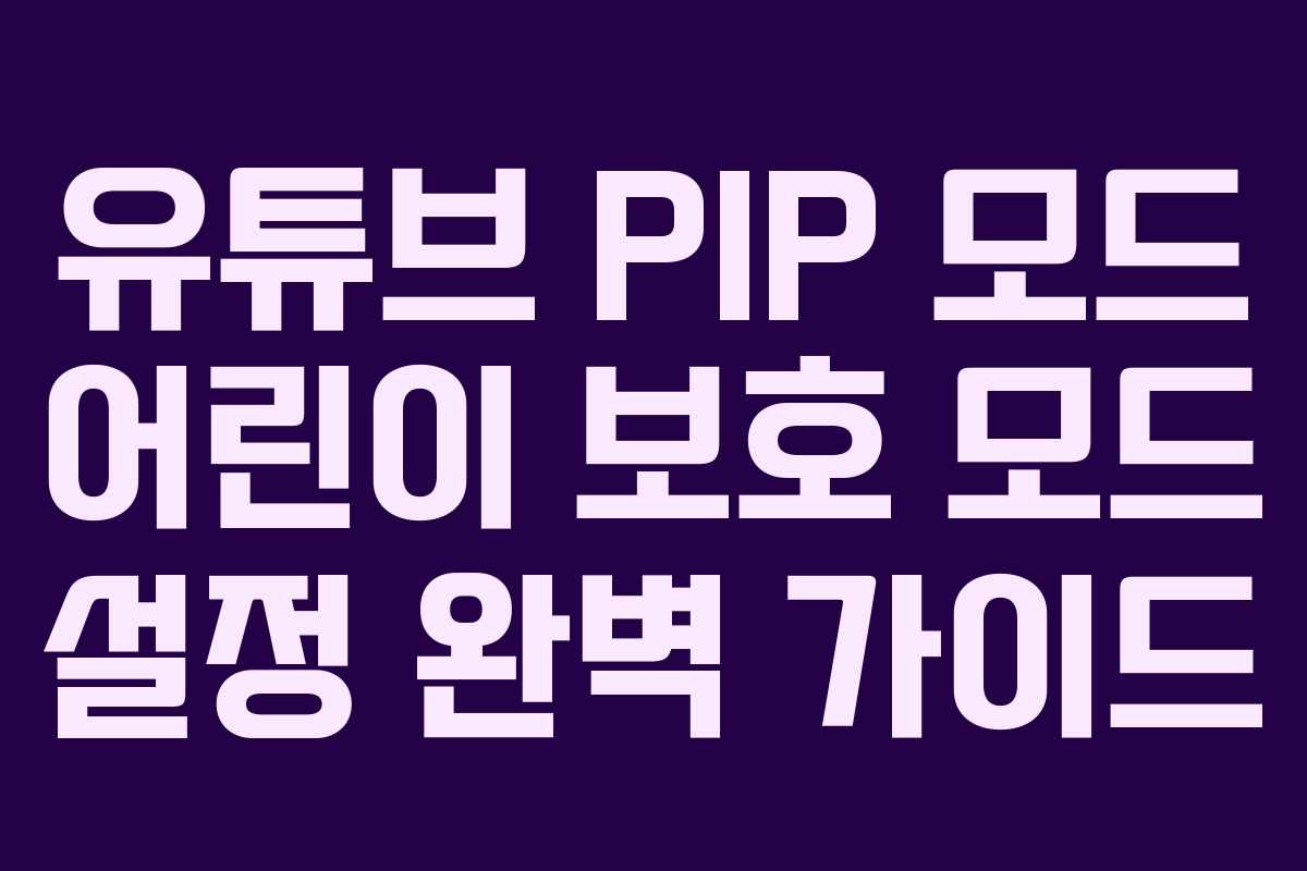 유튜브-PIP-모드-어린이-보호-모드-설정-완벽-가이드