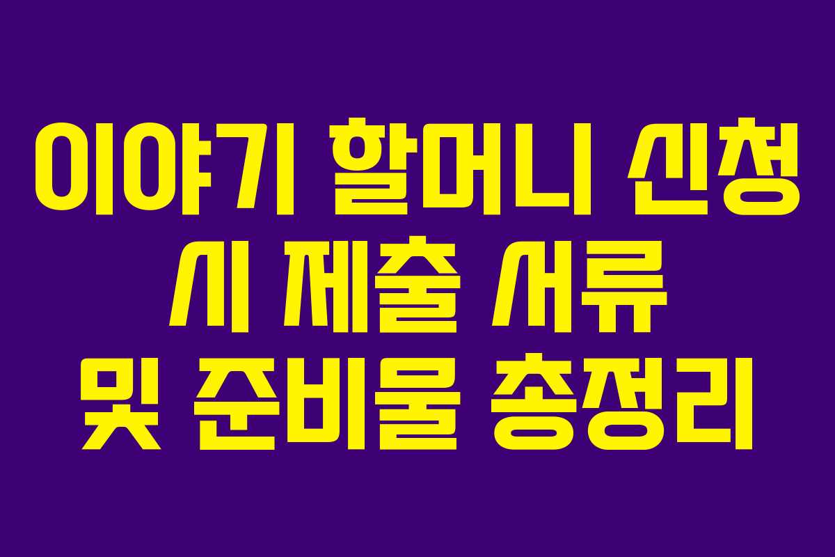 이야기-할머니-신청-시-제출-서류-및-준비물-총정리
