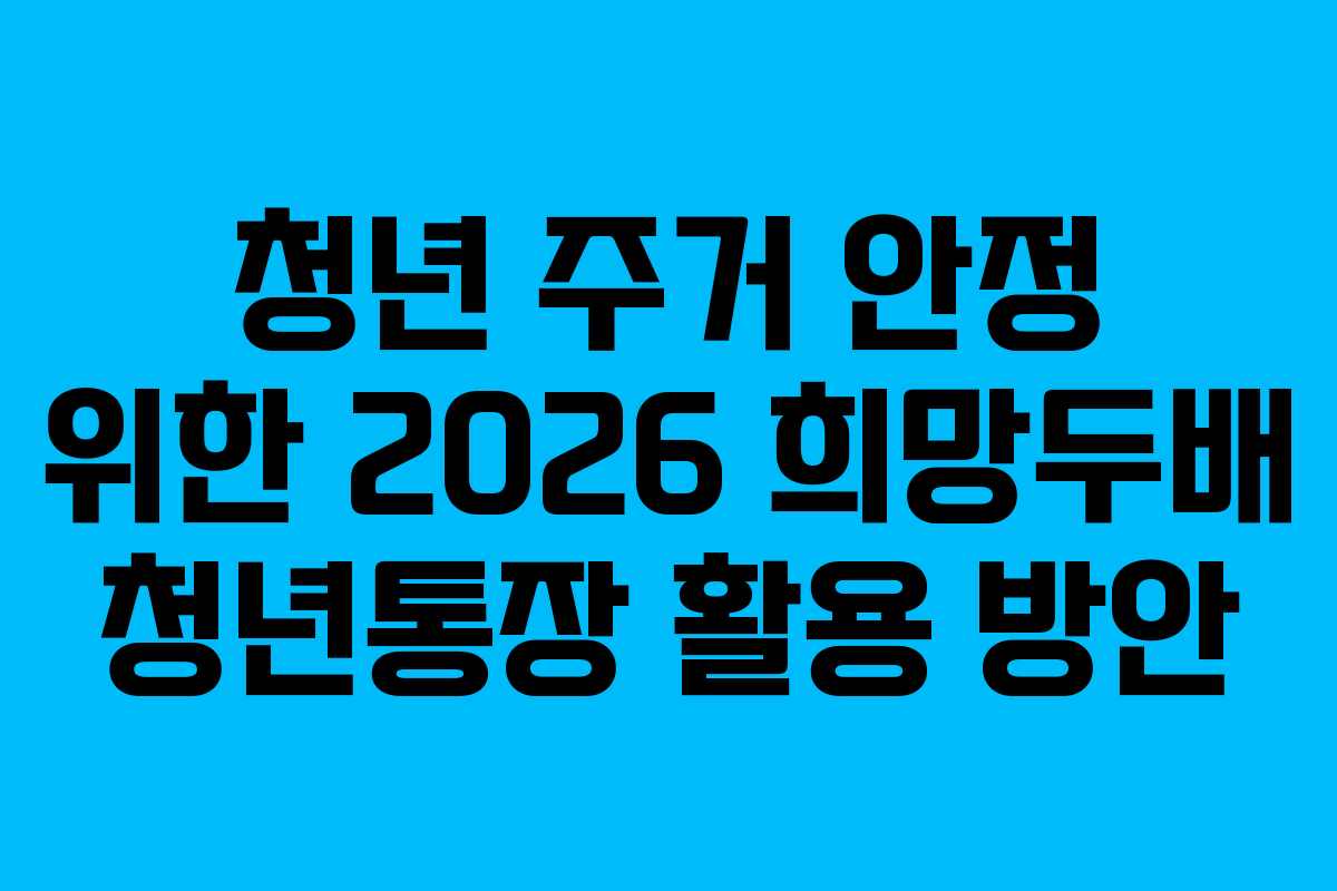 청년-주거-안정-위한-2026-희망두배-청년통장-활용-방안