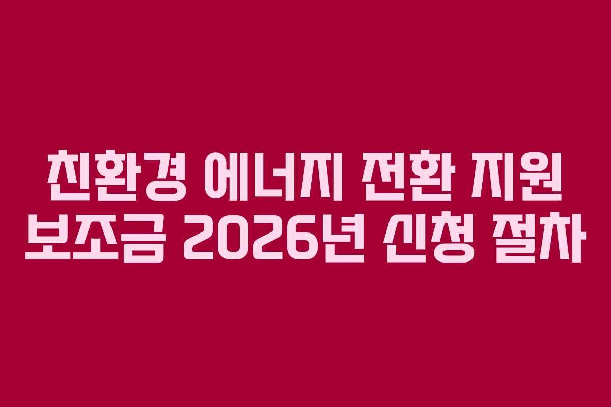 친환경-에너지-전환-지원-보조금-2026년-신청-절차