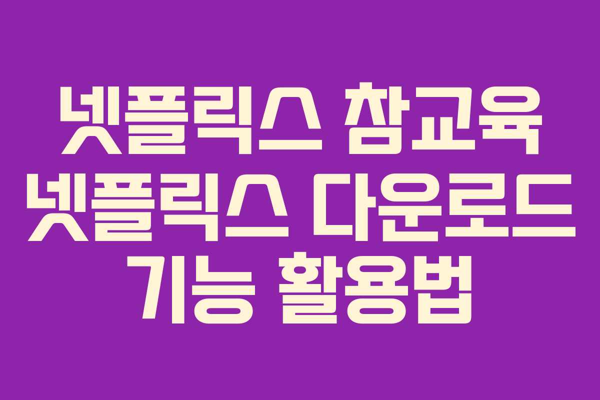 넷플릭스-참교육-넷플릭스-다운로드-기능-활용법