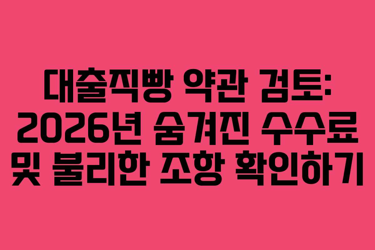 대출직빵-약관-검토-2026년-숨겨진-수수료-및-불리한-조항-확인하기