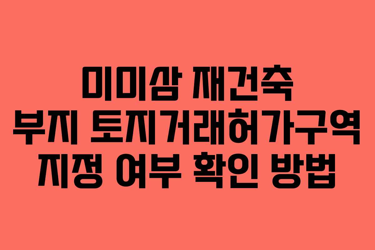 미미삼-재건축-부지-토지거래허가구역-지정-여부-확인-방법