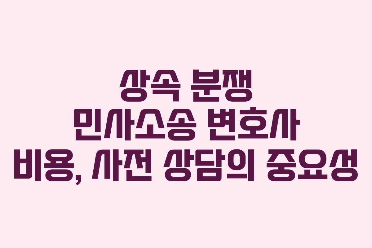 상속-분쟁-민사소송-변호사-비용,-사전-상담의-중요성