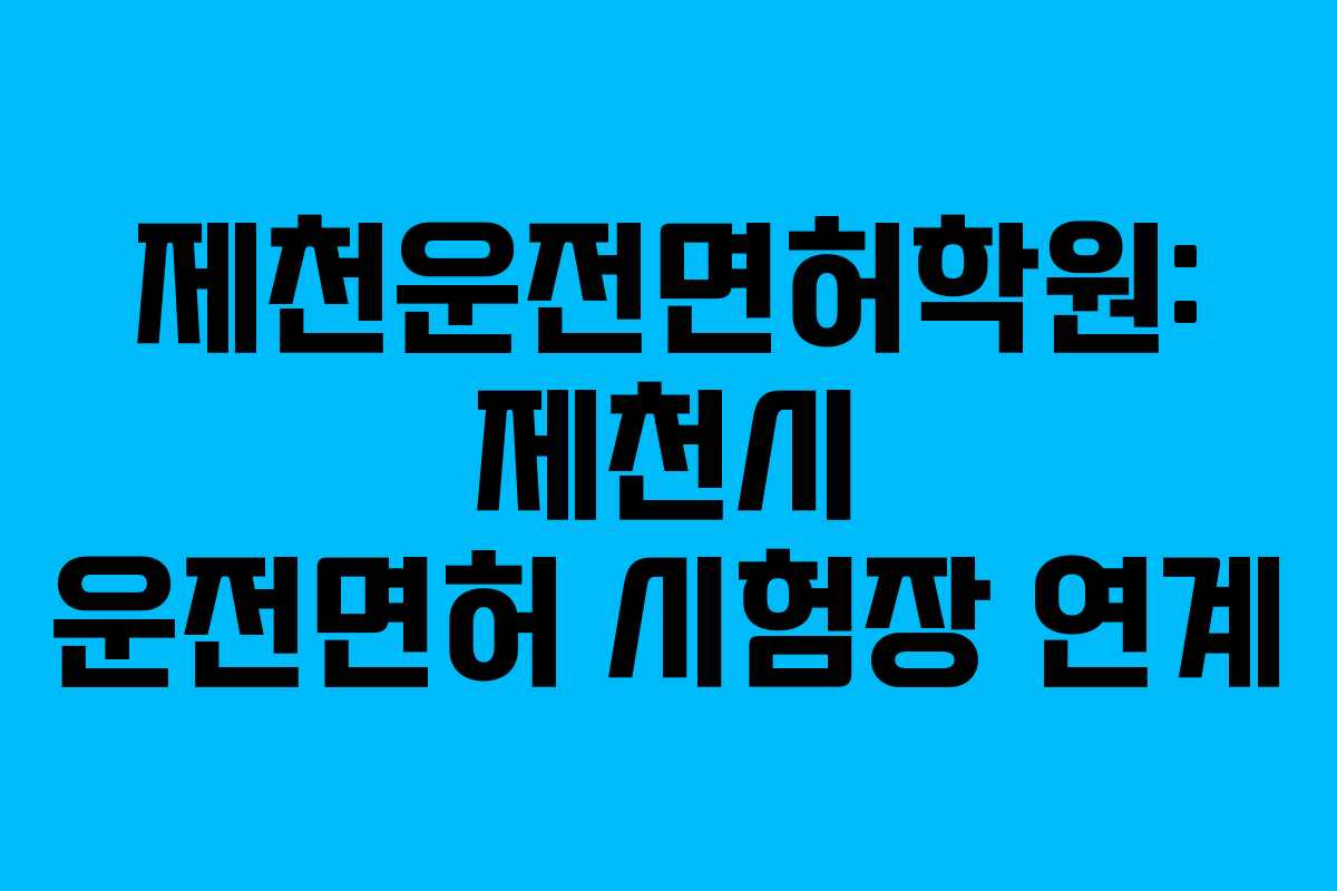제천운전면허학원-제천시-운전면허-시험장-연계