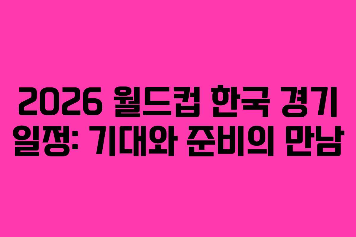 2026-월드컵-한국-경기-일정-기대와-준비의-만남