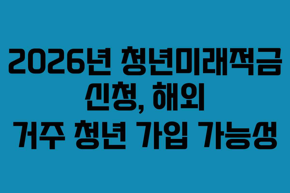 2026년-청년미래적금-신청,-해외-거주-청년-가입-가능성