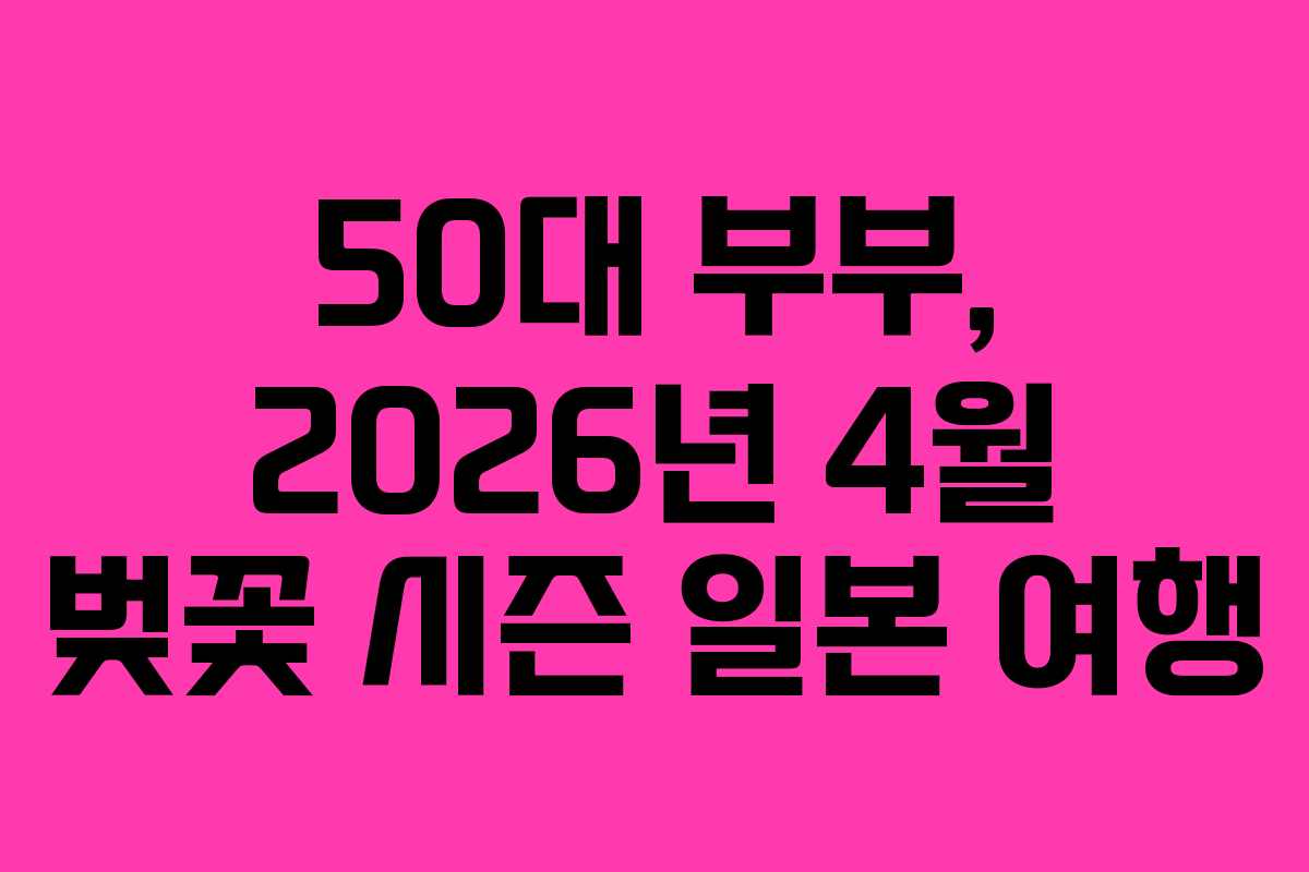 50대-부부,-2026년-4월-벚꽃-시즌-일본-여행