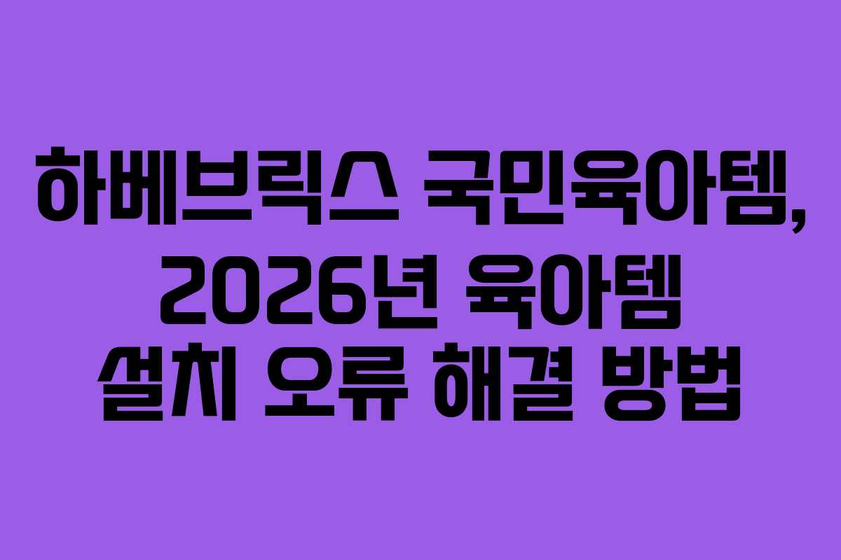 하베브릭스-국민육아템,-2026년-육아템-설치-오류-해결-방법
