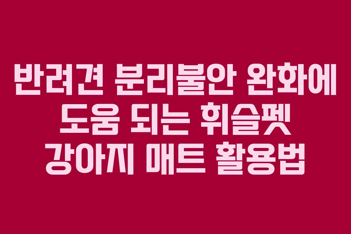 반려견-분리불안-완화에-도움-되는-휘슬펫-강아지-매트-활용법