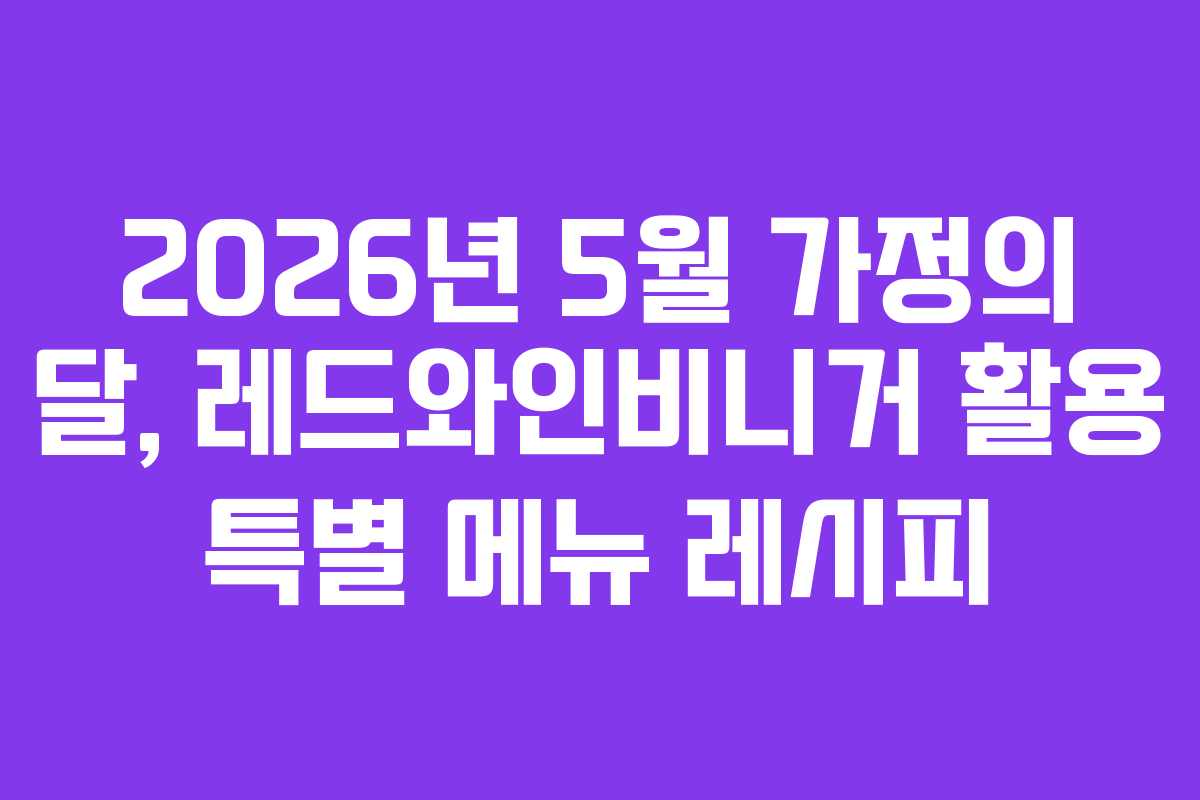 2026년-5월-가정의-달,-레드와인비니거-활용-특별-메뉴-레시피