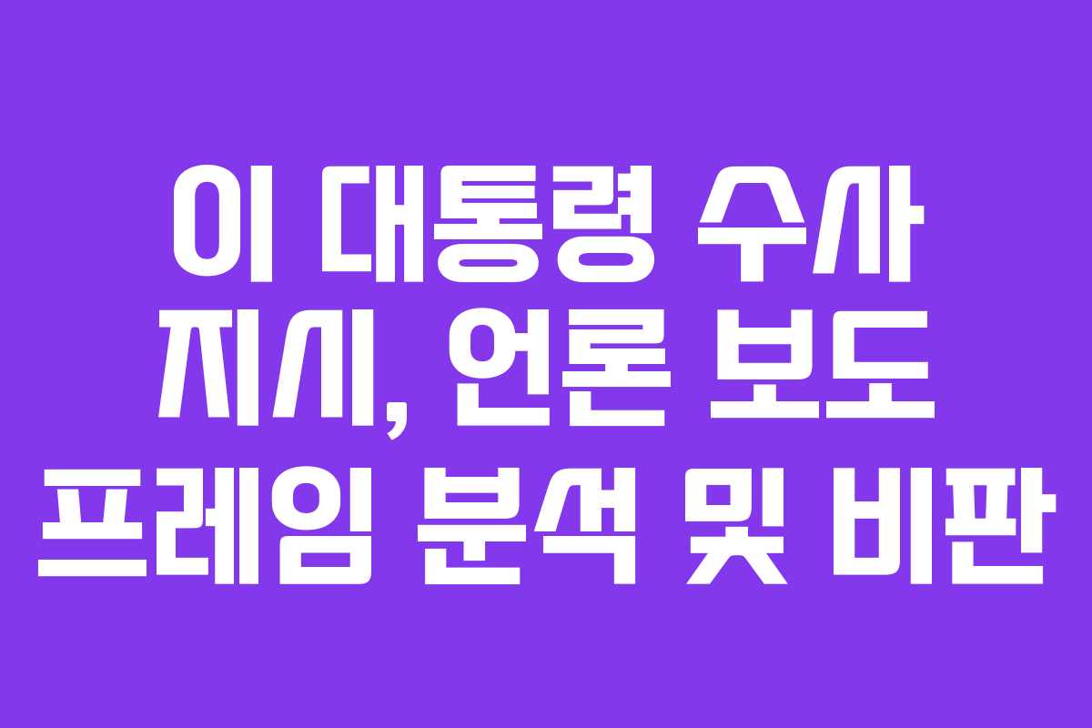 이-대통령-수사-지시,-언론-보도-프레임-분석-및-비판