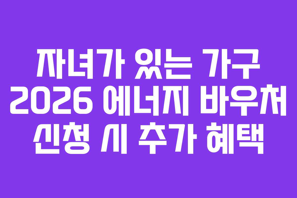 자녀가-있는-가구-2026-에너지-바우처-신청-시-추가-혜택
