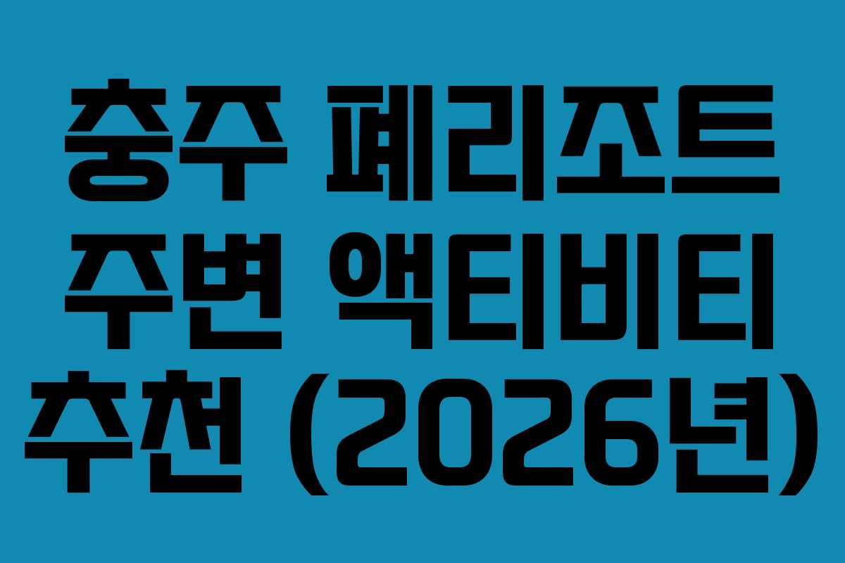 충주-폐리조트-주변-액티비티-추천-(2026년)