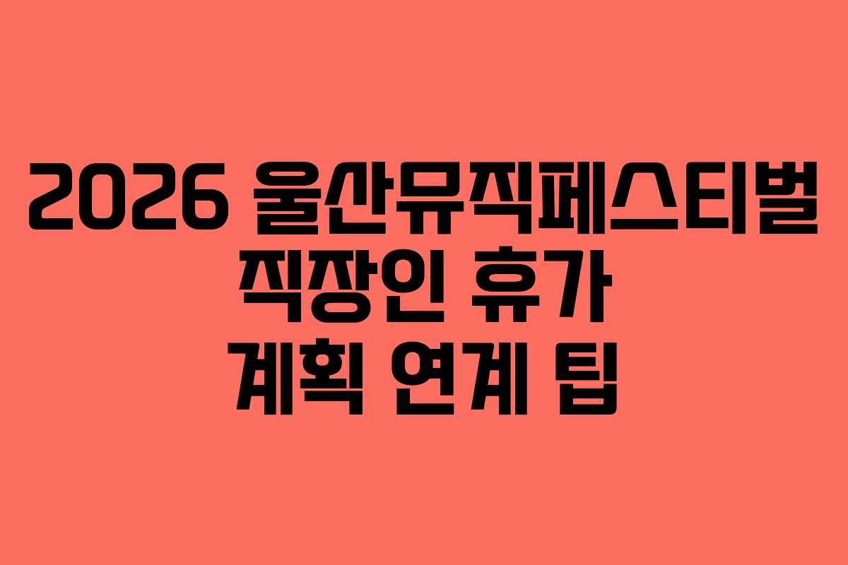 2026-울산뮤직페스티벌-직장인-휴가-계획-연계-팁