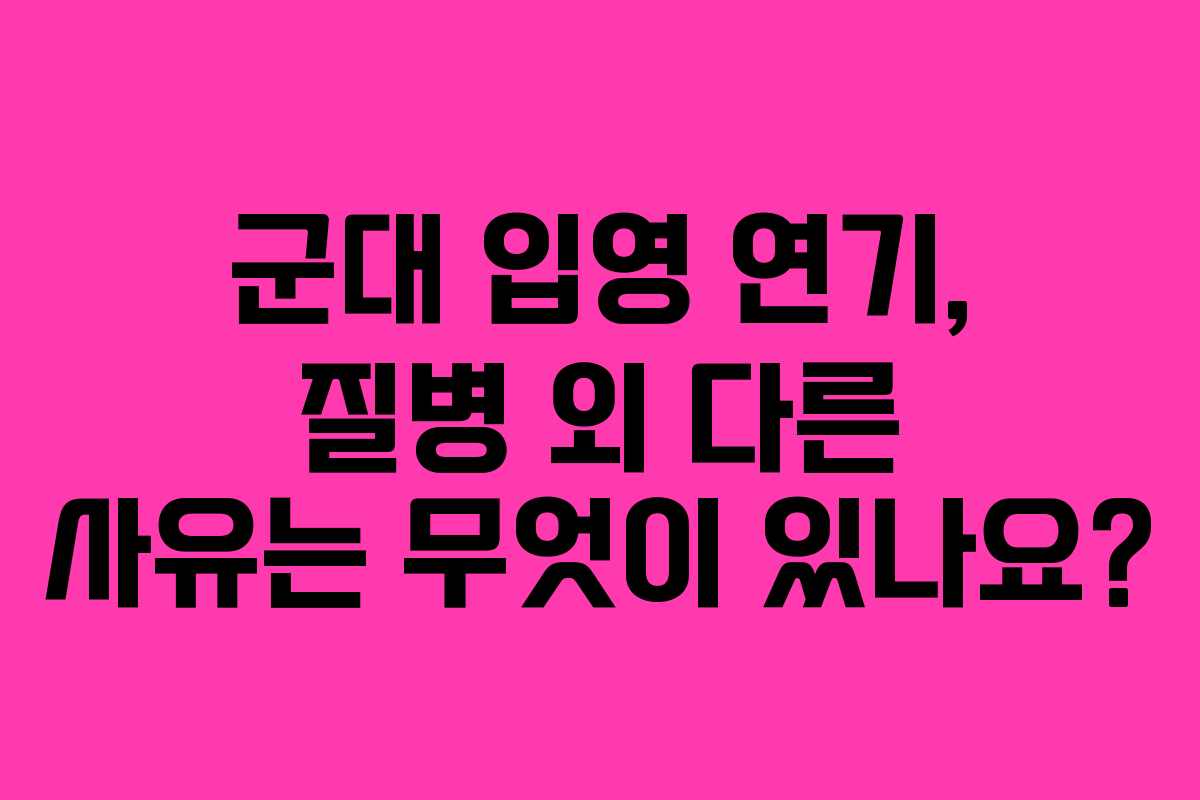 군대-입영-연기,-질병-외-다른-사유는-무엇이-있나요