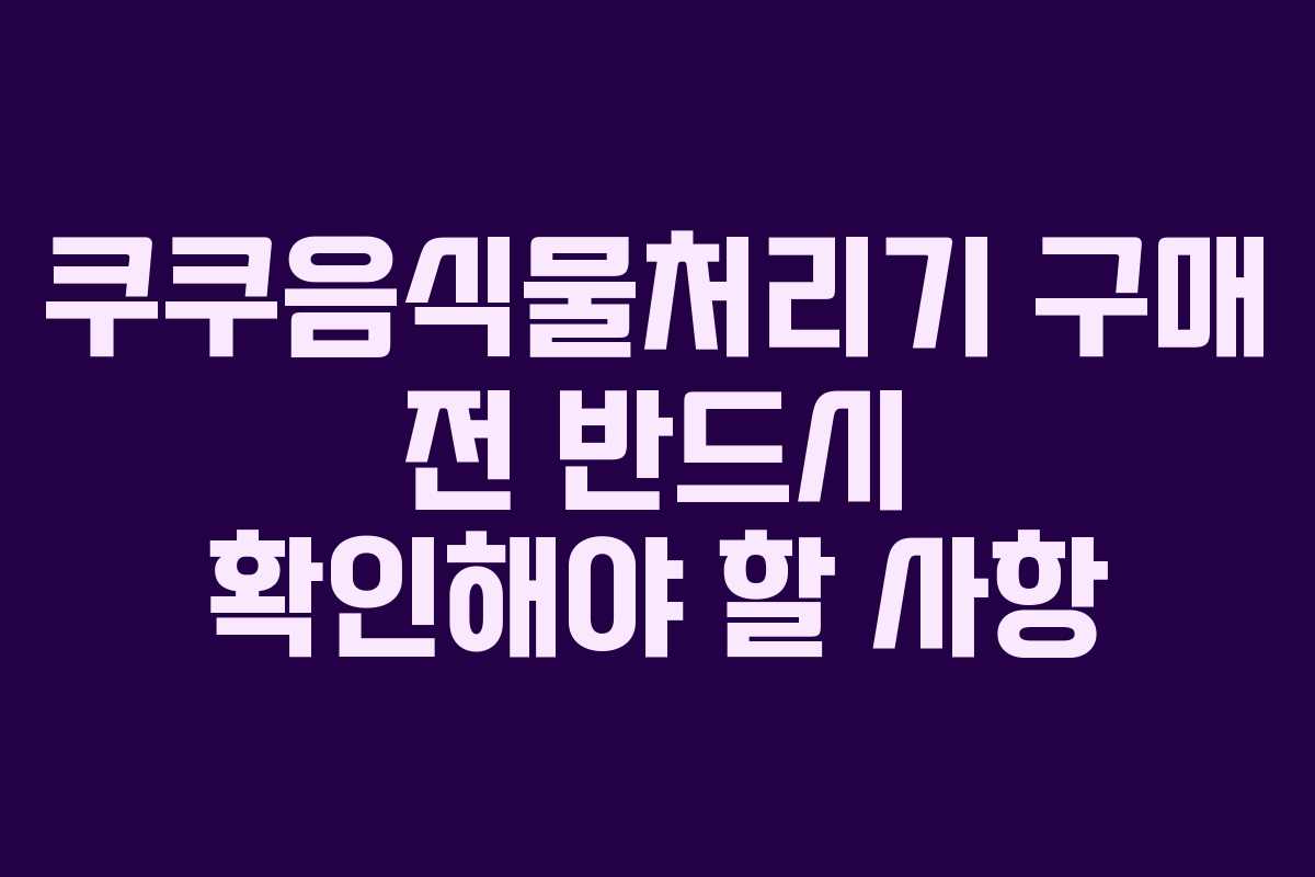 쿠쿠음식물처리기-구매-전-반드시-확인해야-할-사항